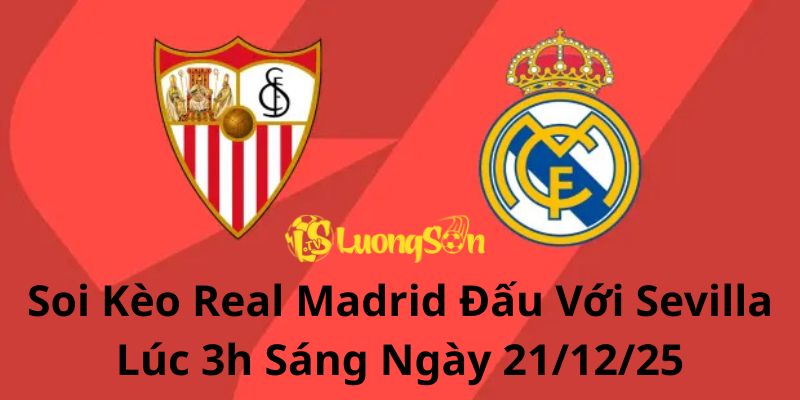 Soi Kèo Real Madrid Đấu Với Sevilla Lúc 3h Sáng Ngày 21/12/25