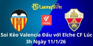 Soi Kèo Valencia Đấu với Elche CF Lúc 3h Ngày 11/1/26 